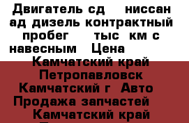 Двигатель сд 17 ниссан ад дизель контрактный пробег 130 тыс  км с навесным › Цена ­ 30 000 - Камчатский край, Петропавловск-Камчатский г. Авто » Продажа запчастей   . Камчатский край,Петропавловск-Камчатский г.